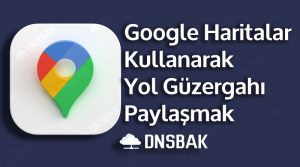 Google Haritalar Üzerinde Güzergah Veya Yol Tarifi Nasıl Paylaşılır?